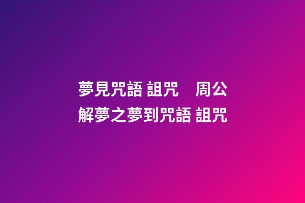 夢見咒語 詛咒　周公解夢之夢到咒語 詛咒
